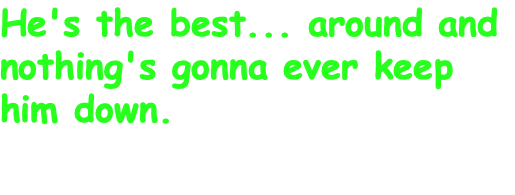 He's the best... around and nothing's gonna ever keep him down.